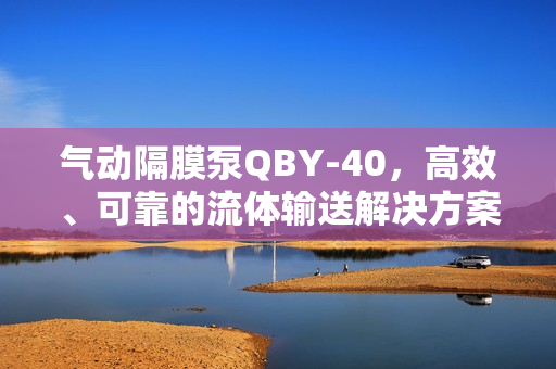 氣動隔膜泵QBY-40，高效、可靠的流體輸送解決方案