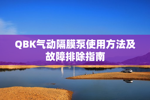 QBK氣動(dòng)隔膜泵使用方法及故障排除指南