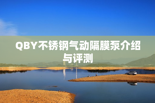 QBY不銹鋼氣動隔膜泵介紹與評測